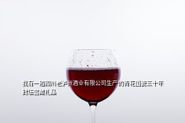 我有一箱四川老瀘州酒業(yè)有限公司生產(chǎn)的青花國瓷三十年封壇窖藏禮品