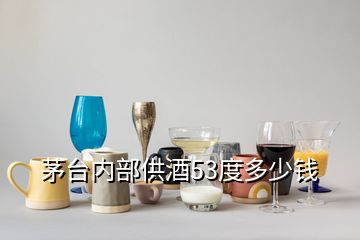 茅臺(tái)內(nèi)部供酒53度多少錢