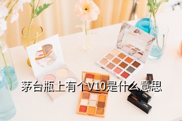 茅臺瓶上有個V10是什么意思