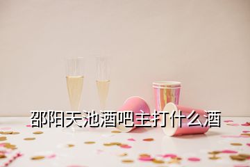 邵陽天池酒吧主打什么酒