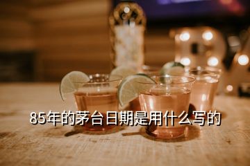 85年的茅臺(tái)日期是用什么寫(xiě)的