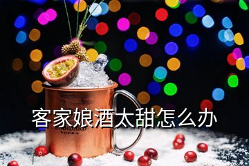 客家娘酒太甜怎么辦