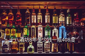 十八酒坊8年多少錢一瓶408度