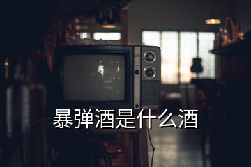 暴彈酒是什么酒