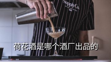 荷花酒是哪個酒廠出品的