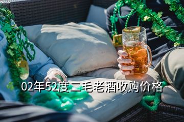 02年52度二毛老酒收購價(jià)格