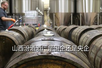 山西汾酒酒廠是國企還是央企