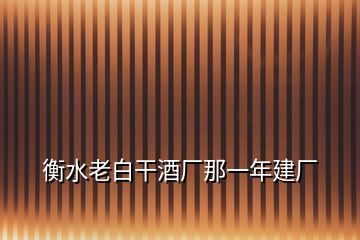 衡水老白干酒廠那一年建廠