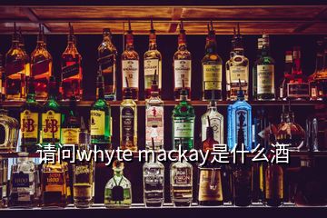 請問whyte mackay是什么酒