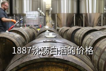 1887沈蕩白酒的價格