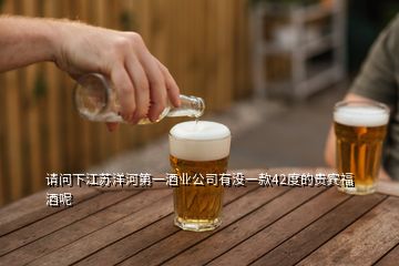 請問下江蘇洋河第一酒業(yè)公司有沒一款42度的貴賓福酒呢