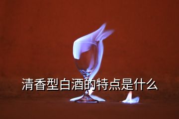 清香型白酒的特點(diǎn)是什么