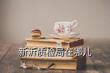 新沂質(zhì)檢局在哪兒