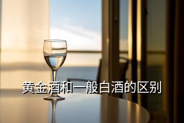 黃金酒和一般白酒的區(qū)別