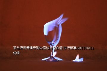 茅臺液粵港澳專銷52度濃香型白酒 執(zhí)行標(biāo)準(zhǔn)GBT107811優(yōu)級