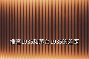 播窖1935和茅臺1935的差距