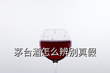 茅臺酒怎么辨別真假