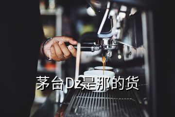 茅臺(tái)Dz是那的貨