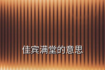 佳賓滿(mǎn)堂的意思