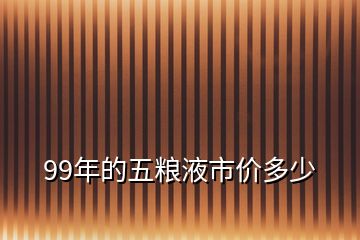 99年的五糧液市價多少