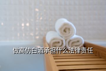 做高仿白酒承擔(dān)什么法律責(zé)任