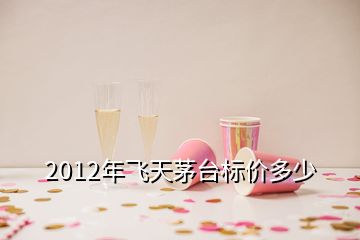 2012年飛天茅臺標(biāo)價多少