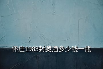 懷莊1983封藏酒多少錢一瓶