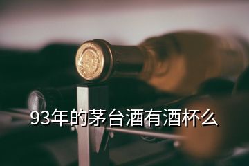 93年的茅臺(tái)酒有酒杯么