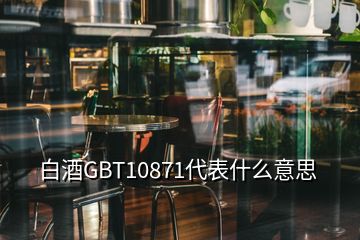 白酒GBT10871代表什么意思