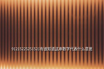 91215225251521有誰(shuí)知道這串?dāng)?shù)字代表什么意思