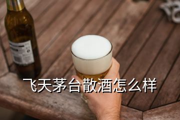 飛天茅臺散酒怎么樣