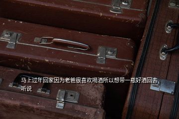 馬上過(guò)年回家因?yàn)槔习趾芟矚g喝酒所以想帶一瓶好酒回去聽(tīng)說(shuō)