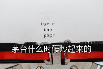 茅臺(tái)什么時(shí)候炒起來的