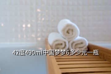 42度490mI中國夢夢6多少元一瓶