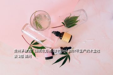 貴州茅臺酒廠錦繡東方酒 52 750ml 2007年生產(chǎn)的木盒包裝 2瓶 請問