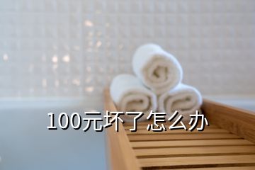 100元壞了怎么辦