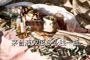 茅臺(tái)液52度多少錢(qián)一瓶