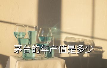 茅臺(tái)的年產(chǎn)值是多少