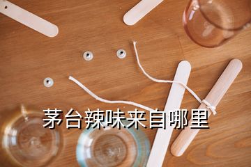 茅臺(tái)辣味來自哪里