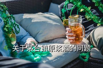 關于茅臺鎮(zhèn)原漿酒的問題