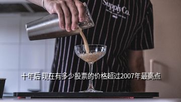 十年后 現(xiàn)在有多少股票的價格超過2007年最高點