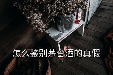 怎么鑒別茅臺酒的真假