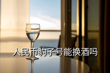 人民幣豹子號能換酒嗎