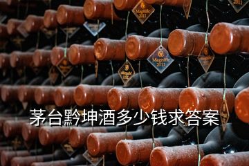 茅臺黔坤酒多少錢求答案