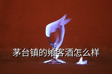 茅臺鎮(zhèn)的饗客酒怎么樣