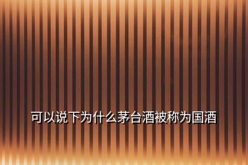 可以說(shuō)下為什么茅臺(tái)酒被稱為國(guó)酒