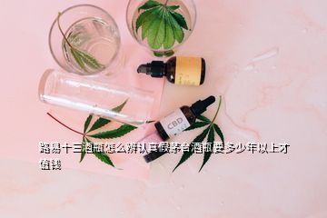 路易十三酒瓶怎么辨認(rèn)真假茅臺酒瓶要多少年以上才值錢