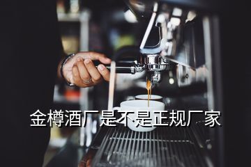 金樽酒廠(chǎng)是不是正規(guī)廠(chǎng)家