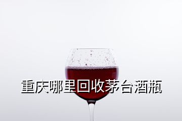 重慶哪里回收茅臺(tái)酒瓶