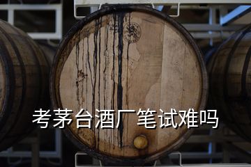 考茅臺(tái)酒廠筆試難嗎